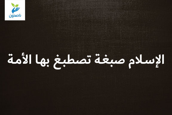 الاسلام صبغة تصطبغ بها الأمة