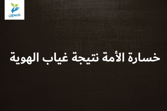 خسارة الأمة نتيجة غياب الهوية 1 خسارة الأمة نتيجة غياب الهوية
