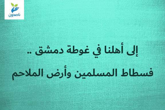 إلى أهلنا في غوطة دمشق .. فسطاط المسلمين وأرض الملاحم