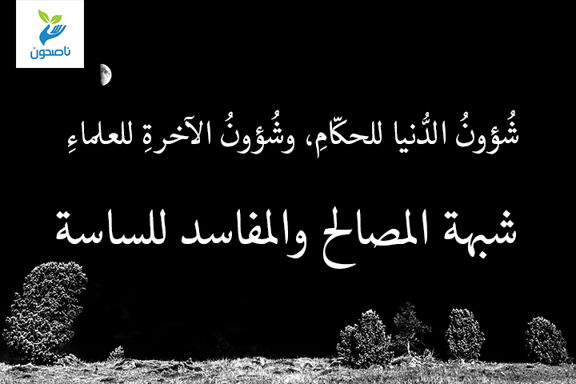 شُؤونُ الدُّنيا للحكّامِ، وشُؤونُ الآخرةِ للعلماءِ 1 3 شبهة المصالح والمفاسد للساسة
