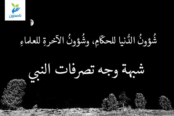 شُؤونُ الدُّنيا للحكّامِ، وشُؤونُ الآخرةِ للعلماءِ 2 3 شبهة وجه تصرفات النبي 1