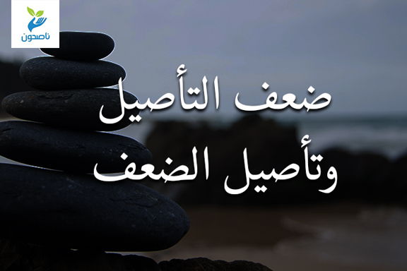 ضعف التأصيل وتأصيل الضعف