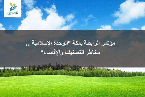 مؤتمر الرابطة بمكة "الوحدة الإسلاميَّة .. مخاطر التصنيف والإقصاء" 1 B1FD63B4 8684 43C5 96CC 82BFED0606B9