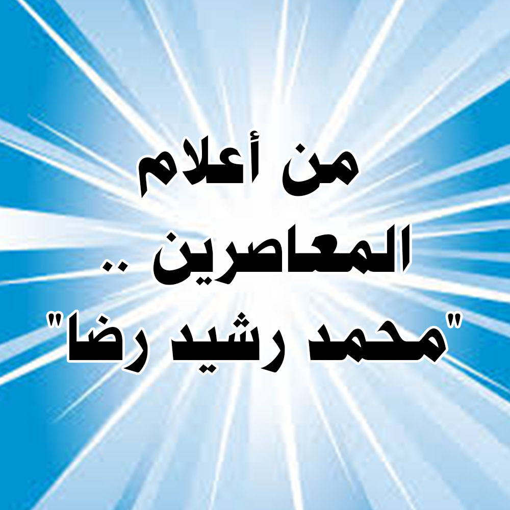 من أعلام المعاصرين .. "محمد رشيد رضا" 1 16 1