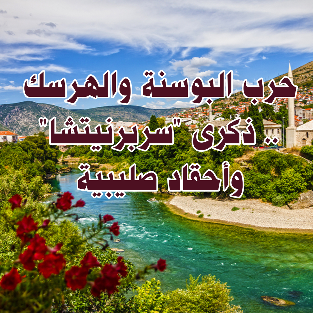 حرب البوسنة والهرسك .. ذكرى "سربرنيتشا" وأحقاد صليبية 1 38 1