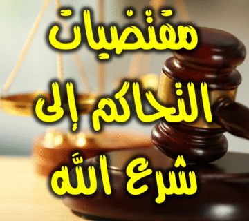 المبادئ والأسس التي تقتضي التحاكم إلى شرع الله 1 مقتضيات التحاكم إلى شرع الله
