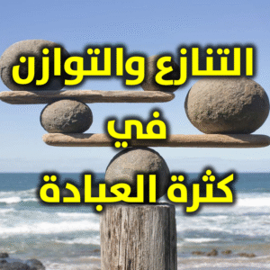 التنازع والتوازن في كثرة العبادة