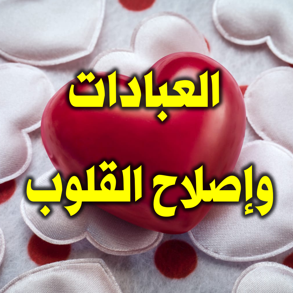العبادات وإصلاح القلوب