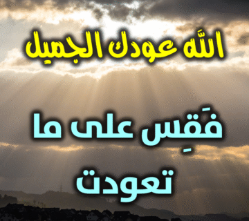 الله عودك الجميل.. فَقِس على ما تعودت! 1 الله عودك الجميل فَقِس على ما تعودت