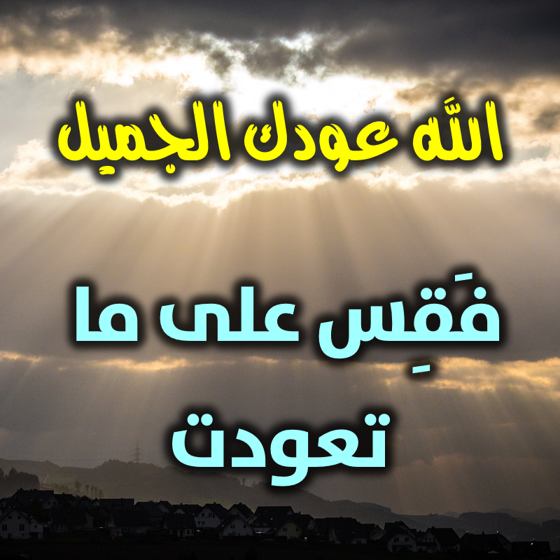 الله عودك الجميل.. فَقِس على ما تعودت! 1 الله عودك الجميل فَقِس على ما تعودت