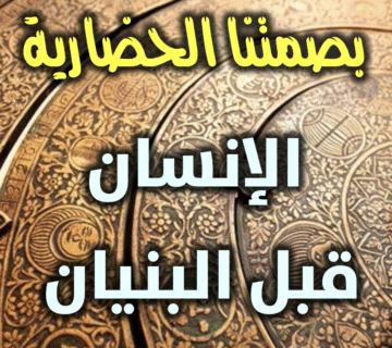 بصمتنا الحضارية: الإنسان قبل البنيان 4 بصمتنا الحضارية الإنسان قبل البنيان