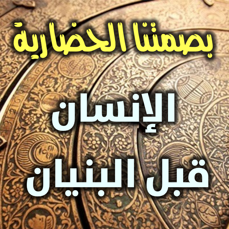 بصمتنا الحضارية: الإنسان قبل البنيان 1 بصمتنا الحضارية الإنسان قبل البنيان