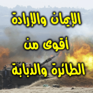 الإيمان والإرادة أقوى من الطائرة والدبابة