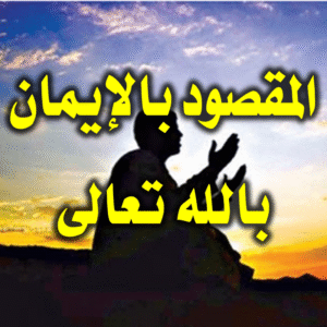 المقصود بالإيمان بالله تعالى