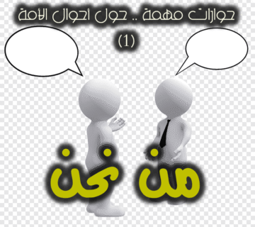 حوارات مهمة .. حول أحوال الأمة (1) من نحن 1 حوارات مهمة 1 من نحن