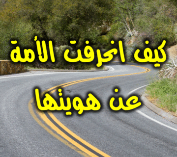 كيف انحرفت الأمة عن هويتها
