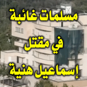 مسلمات غائبة في مقتل إسماعيل هنية