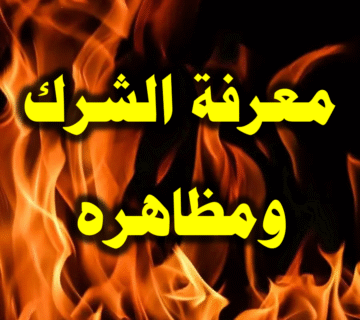 الحاجة إلى معرفة الشرك ومظاهره 1 معرفة الشرك ومظاهره