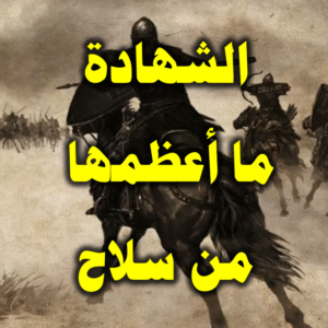 الشهادة . ما أعظمها من سلاح
