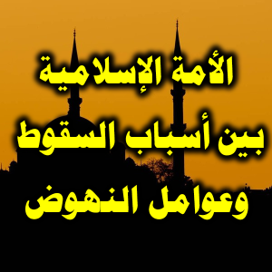 الأمة الإسلامية بين أسباب السقوط وعوامل النهوض 300x300