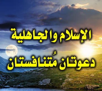 الإسلام والجاهلية دعوتان مُتنافستان 1 الإسلام والجاهلية دعوتان مُتنافستان