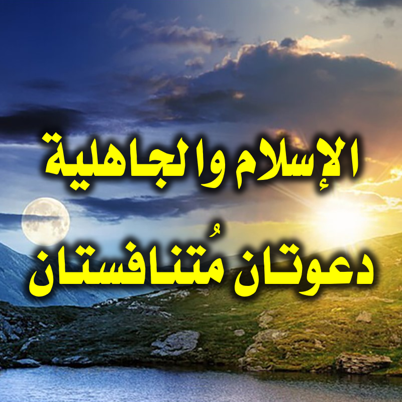 الإسلام والجاهلية دعوتان مُتنافستان