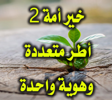 كيف أخرج رسول الله للناس خير أمة؟ (2) أُطرٌ متعددة وهوية واحدة 1 خير أمة 2 أطر متعددة وهوية واحدة