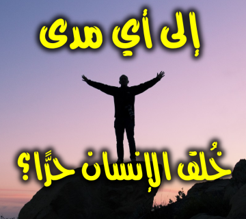 إلى أي مدى خُلق الإنسان حرًّا؟ 1 إلى أي مدى خُلق الإنسان حرًّا