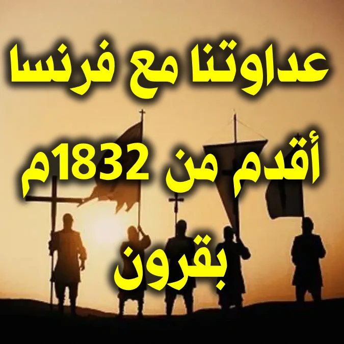 عداوتنا مع فرنسا أقدم من 1832م بقرون