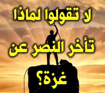 لا تقولوا لماذا تأخر النصر عن غزة؟ 1 لا تقولوا لماذا تأخر النصر عن غزة