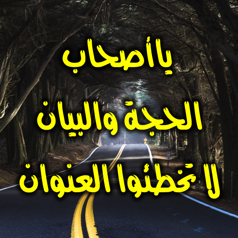 ياأصحاب الحجة والبيان لا تخطئوا العنوان