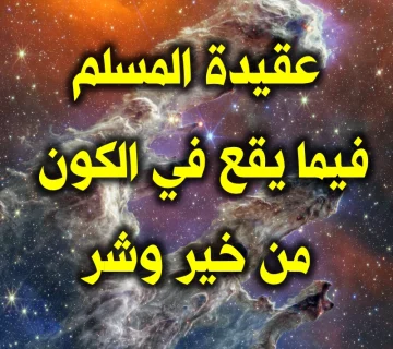 مُختَصَرٌ في عَقيدةِ المُسلِمينَ فيما يَقَعُ في الكَونِ مِن خَيرٍ وشَرٍّ، وكَوارِثَ، ونِعَمٍ 1 عقيدة المسلم فيما يقع في الكون من خير وشر
