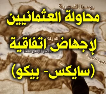 محاولة العثمانيين لإجهاض اتفاقية (سايكس- بيكو) 1 محاولة العثمانيين لإجهاض اتفاقية سايكس بيكو