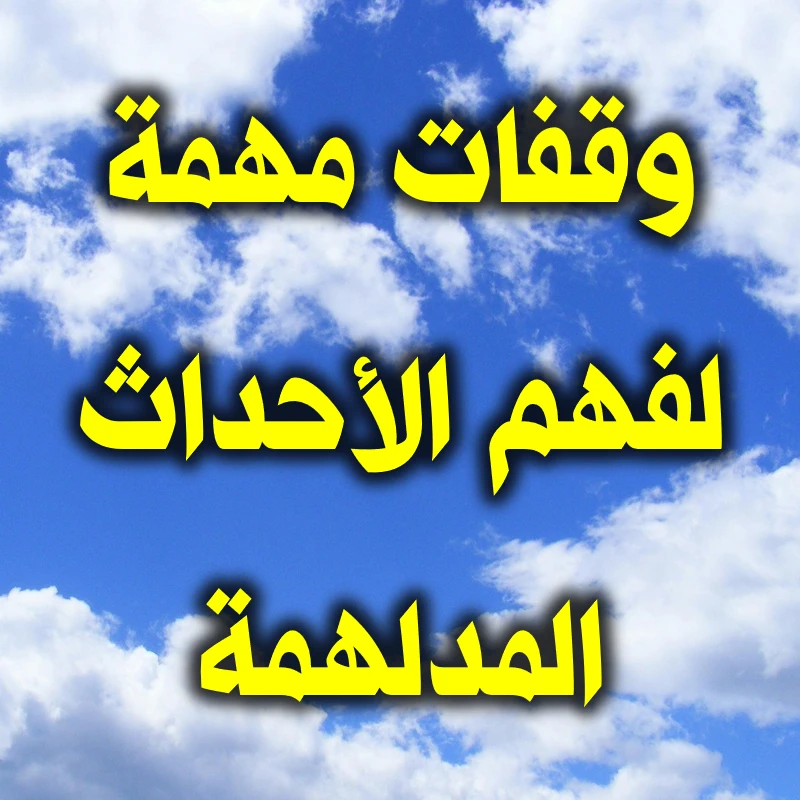 وقفات مهمة لفهم الأحداث المدلهمة
