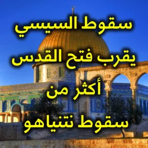 سقوط السيسي يقرب فتح القدس أكثر من سقوط نتنياهو 300x300