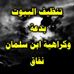 تنظيف البيوت بدعة وكراهية ابن سلمان نفاق