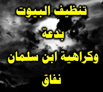 تنظيف البيوت بدعة وكراهية ابن سلمان نفاق