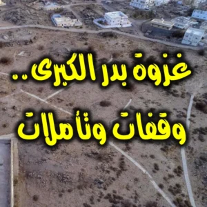 غزوة بدر الكبرى. وقفات وتأملات