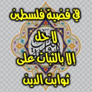 في قضية فلسطين. لا حل إلا بالثبات على ثوابت الدين