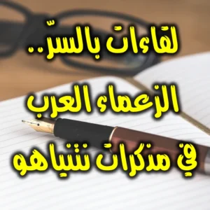 لقاءات بالسرّ  الزعماء العرب في مذكرات نتنياهو 300x300