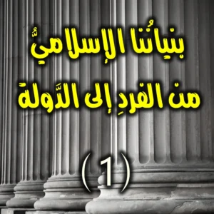 بنيانُنا الإسلاميُّ من الفردِ إلى الدَّولة 1 300x300