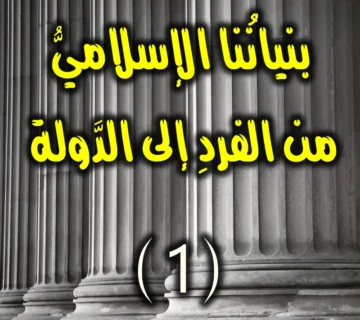 بنيانُنا الإسلاميُّ من الفردِ إلى الدَّولة 1