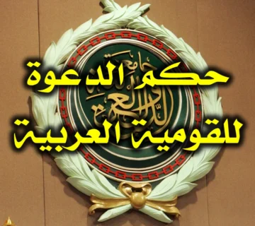 حكم الدعوة للقومية العربية ونحوها