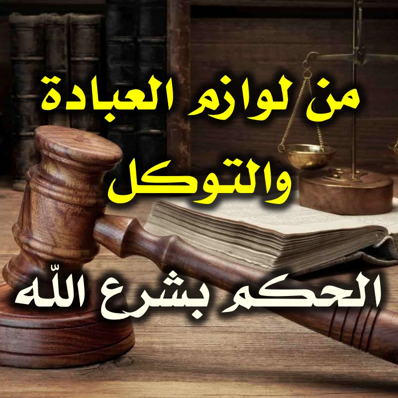 لوازم العبادة والتوكل . الحكم بشرع الله والتحاكم إليه وحده