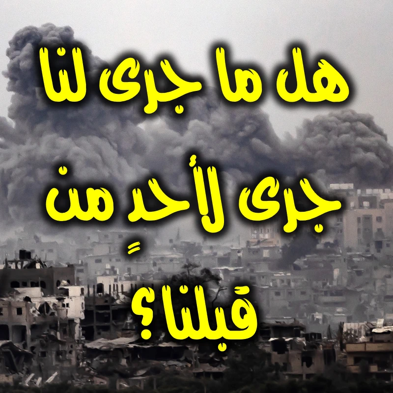 هل ما جرى لنا جرى لأحدٍ من قبلنا