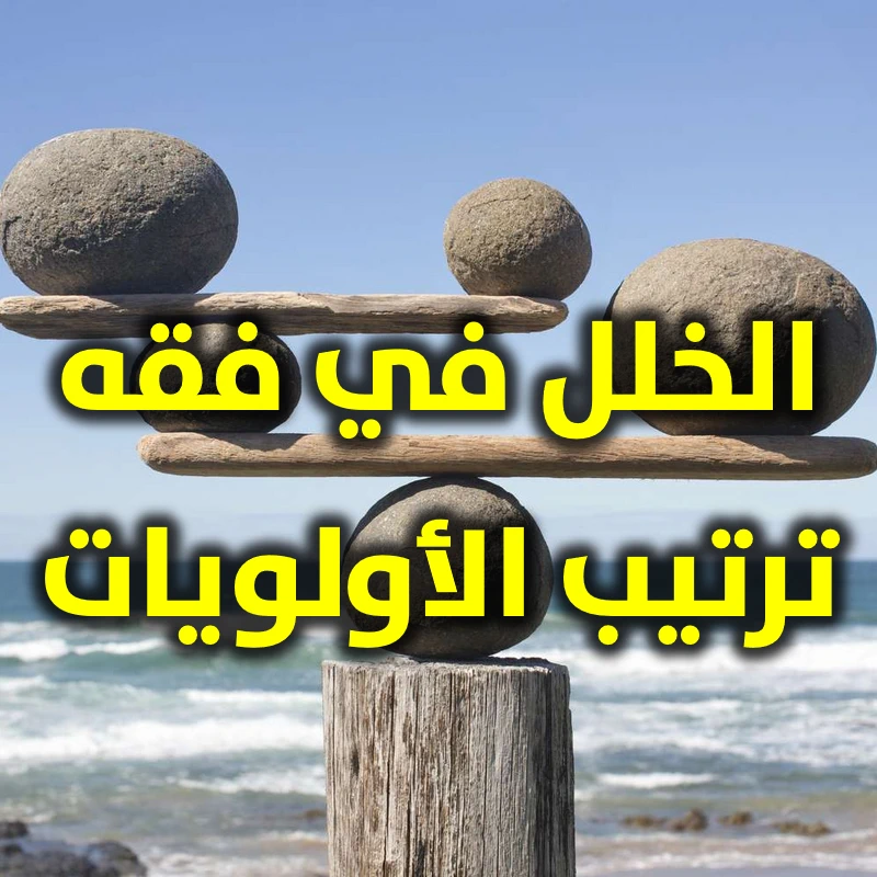 الخلل في فقه ترتيب الأولويات