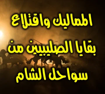 المماليك واقتلاع بقايا الصليبيين من سواحل الشام 1 المماليك واقتلاع بقايا الصليبيين من سواحل الشام