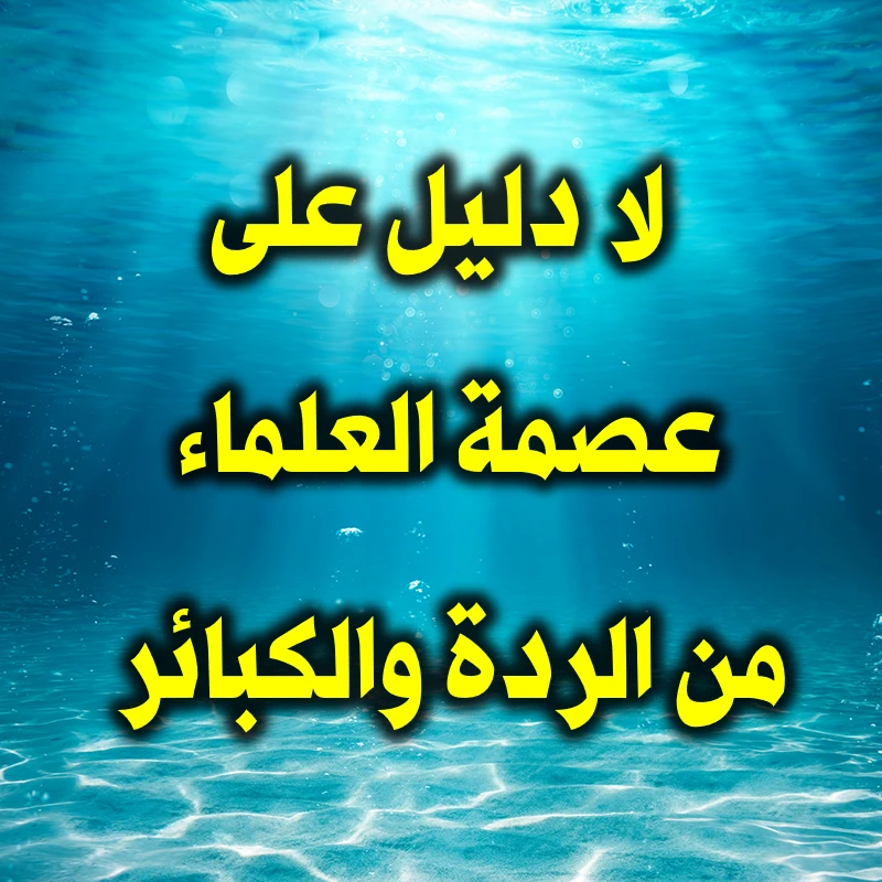 لا دليل على عصمة العلماء من الردة والكبائر