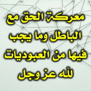 معركة الحق مع الباطل وما يجب فيها من العبوديات لله عز وجل