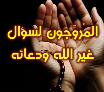 المُروِّجون لسؤال غير الله ودعائه